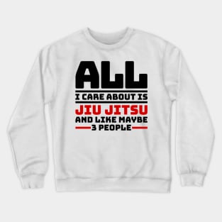 All I care about is jiu jitsu and like maybe 3 people Crewneck Sweatshirt